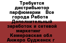 Требуется дистрибьютор парфюмерии - Все города Работа » Дополнительный заработок и сетевой маркетинг   . Кемеровская обл.,Анжеро-Судженск г.